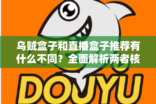 乌贼盒子和直播盒子推荐有什么不同?全面解析两者核心差异,帮你找到更适合的影音选择 乌贼盒子和直播盒子推荐有什么不同?全面解析两者核心差异,帮你找到更适合的影音选择