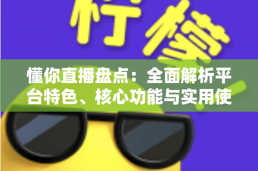 懂你直播盘点:全面解析平台特色、核心功能与实用使用指南 懂你直播盘点:全面解析平台特色、核心功能与实用使用指南