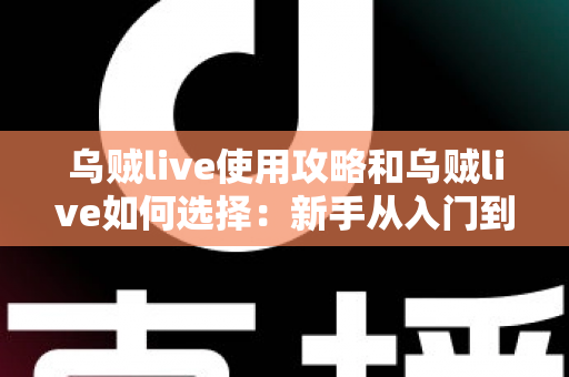 乌贼live使用攻略和乌贼live如何选择:新手从入门到精通的完整指南 乌贼live使用攻略和乌贼live如何选择:新手从入门到精通的完整指南
