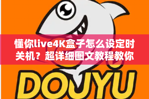 懂你live4K盒子怎么设定时关机？超详细图文教程教你一键搞定自动关机与定时休眠设置