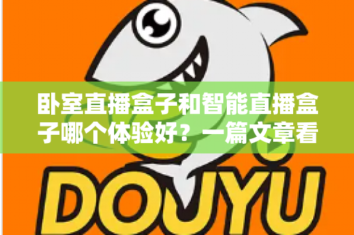 卧室直播盒子和智能直播盒子哪个体验好？一篇文章看懂差异，选购从此不踩坑