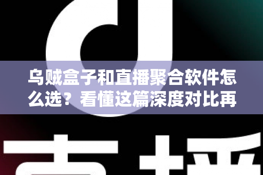 乌贼盒子和直播聚合软件怎么选？看懂这篇深度对比再做决定也不迟