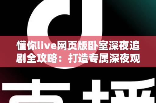 懂你live网页版卧室深夜追剧全攻略：打造专属深夜观影治愈空间