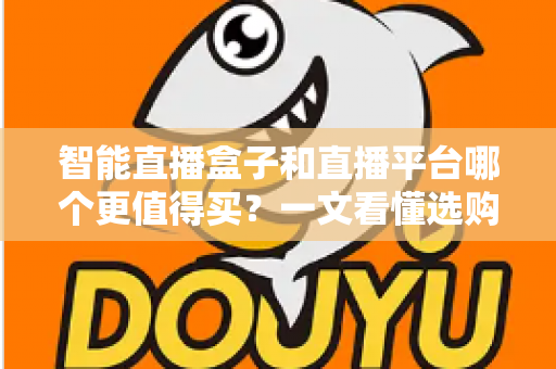 智能直播盒子和直播平台哪个更值得买?一文看懂选购逻辑与避坑指南 智能直播盒子和直播平台哪个更值得买?一文看懂选购逻辑与避坑指南